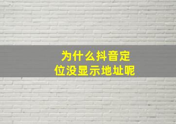 为什么抖音定位没显示地址呢