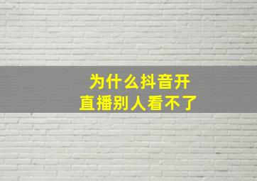 为什么抖音开直播别人看不了