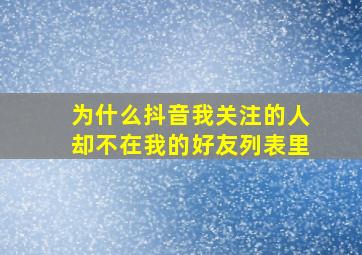 为什么抖音我关注的人却不在我的好友列表里