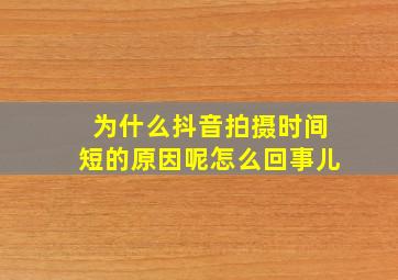 为什么抖音拍摄时间短的原因呢怎么回事儿