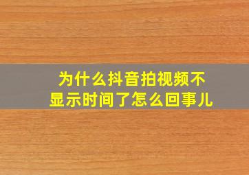 为什么抖音拍视频不显示时间了怎么回事儿