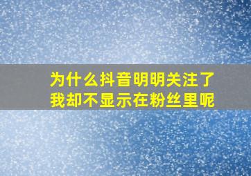 为什么抖音明明关注了我却不显示在粉丝里呢