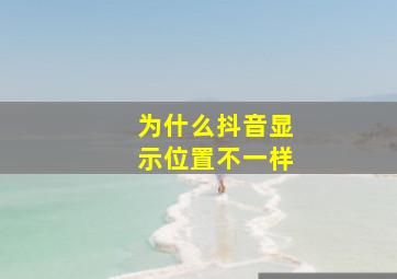 为什么抖音显示位置不一样