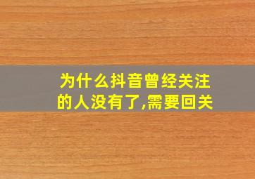 为什么抖音曾经关注的人没有了,需要回关