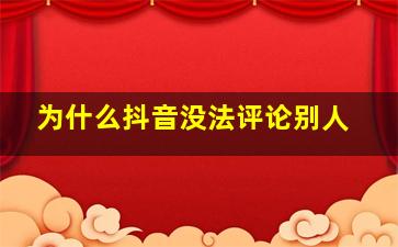 为什么抖音没法评论别人