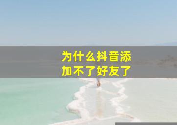 为什么抖音添加不了好友了