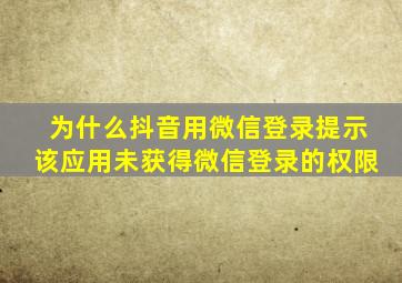 为什么抖音用微信登录提示该应用未获得微信登录的权限