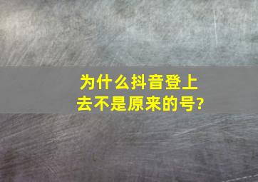 为什么抖音登上去不是原来的号?