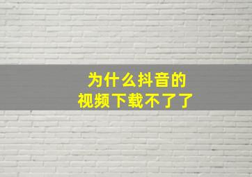 为什么抖音的视频下载不了了