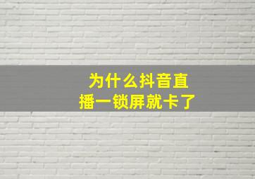 为什么抖音直播一锁屏就卡了