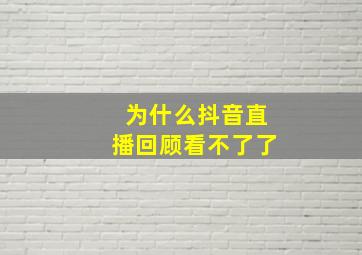 为什么抖音直播回顾看不了了