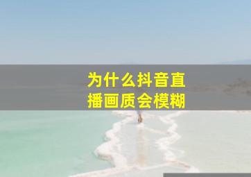 为什么抖音直播画质会模糊