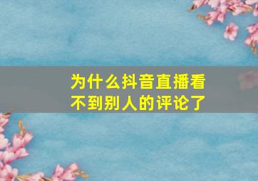 为什么抖音直播看不到别人的评论了