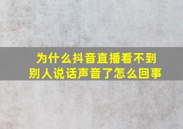 为什么抖音直播看不到别人说话声音了怎么回事