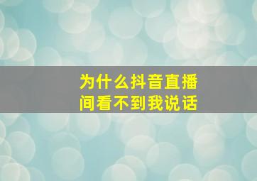 为什么抖音直播间看不到我说话