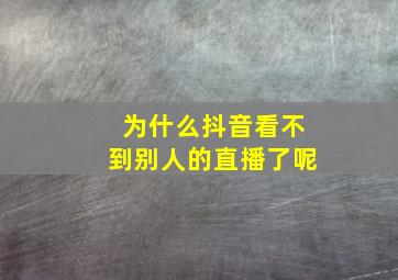 为什么抖音看不到别人的直播了呢