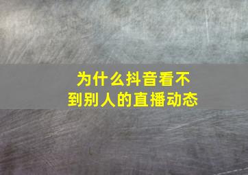 为什么抖音看不到别人的直播动态