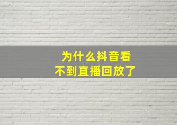 为什么抖音看不到直播回放了