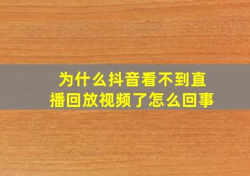 为什么抖音看不到直播回放视频了怎么回事