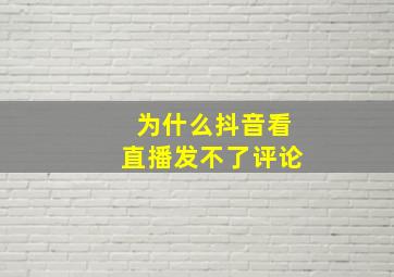 为什么抖音看直播发不了评论