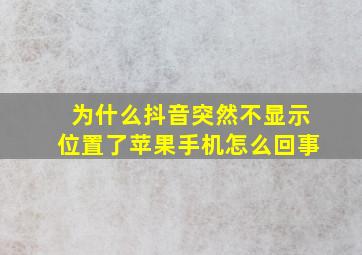 为什么抖音突然不显示位置了苹果手机怎么回事