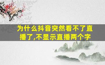 为什么抖音突然看不了直播了,不显示直播两个字