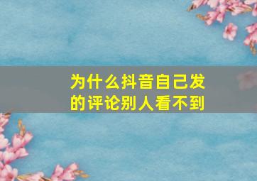 为什么抖音自己发的评论别人看不到