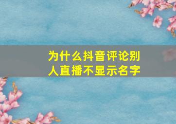 为什么抖音评论别人直播不显示名字