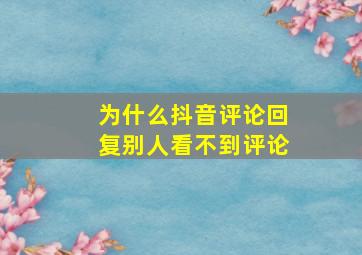 为什么抖音评论回复别人看不到评论