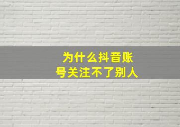 为什么抖音账号关注不了别人