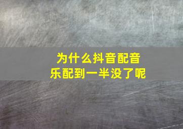 为什么抖音配音乐配到一半没了呢