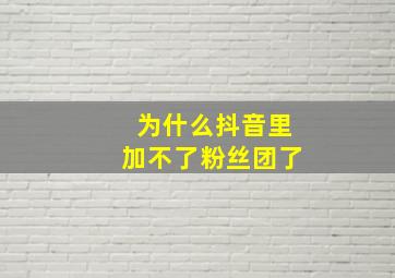 为什么抖音里加不了粉丝团了