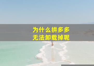 为什么拼多多无法卸载掉呢