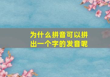 为什么拼音可以拼出一个字的发音呢