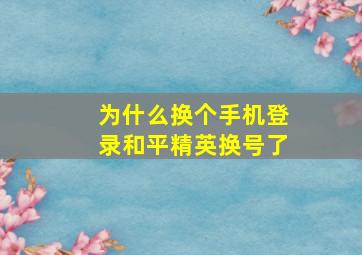 为什么换个手机登录和平精英换号了