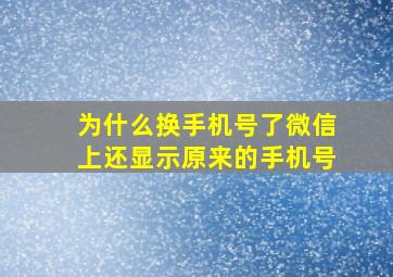 为什么换手机号了微信上还显示原来的手机号