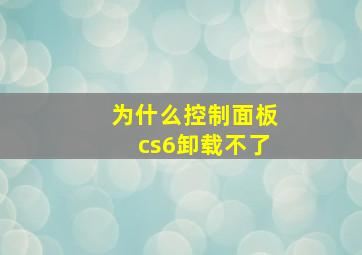 为什么控制面板cs6卸载不了