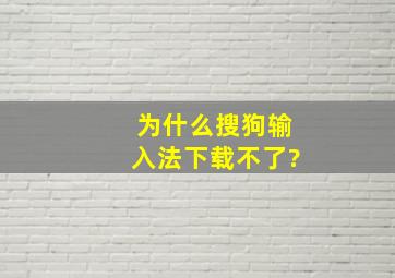 为什么搜狗输入法下载不了?