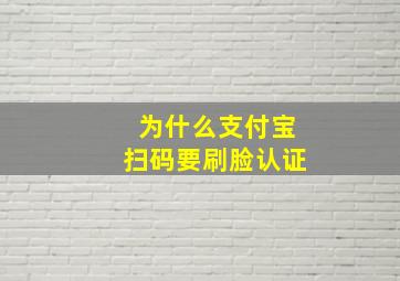 为什么支付宝扫码要刷脸认证