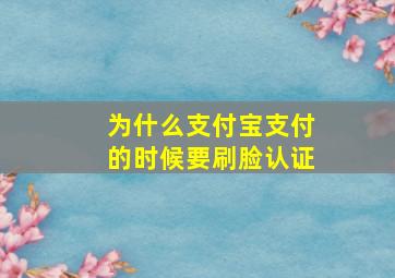 为什么支付宝支付的时候要刷脸认证