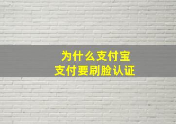 为什么支付宝支付要刷脸认证