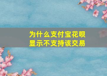 为什么支付宝花呗显示不支持该交易