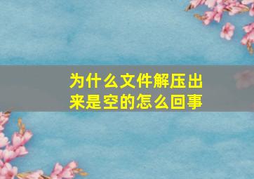 为什么文件解压出来是空的怎么回事