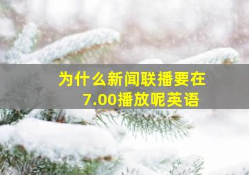 为什么新闻联播要在7.00播放呢英语