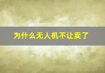 为什么无人机不让卖了