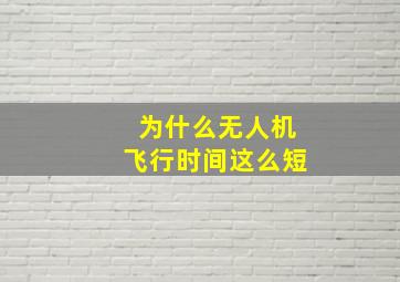 为什么无人机飞行时间这么短