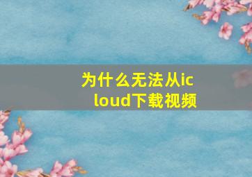 为什么无法从icloud下载视频