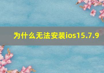 为什么无法安装ios15.7.9