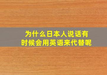 为什么日本人说话有时候会用英语来代替呢