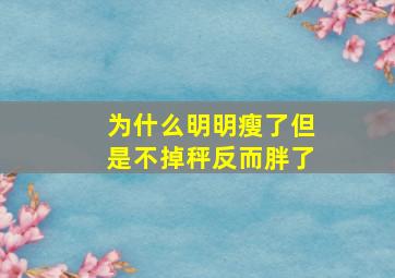 为什么明明瘦了但是不掉秤反而胖了